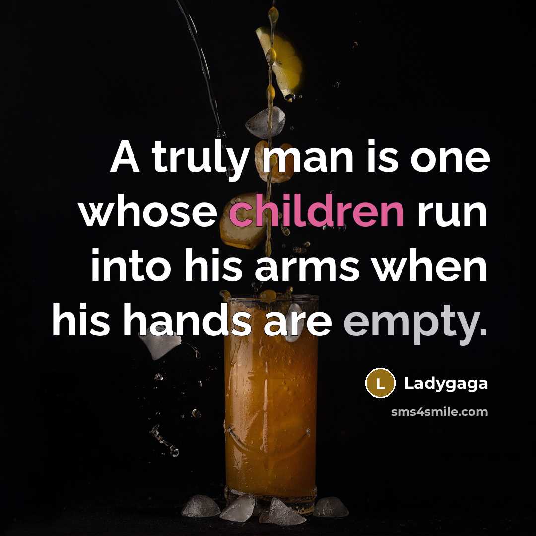 “A truly man is one whose children run into his arms when his hands are empty.” quote by Ladygaga