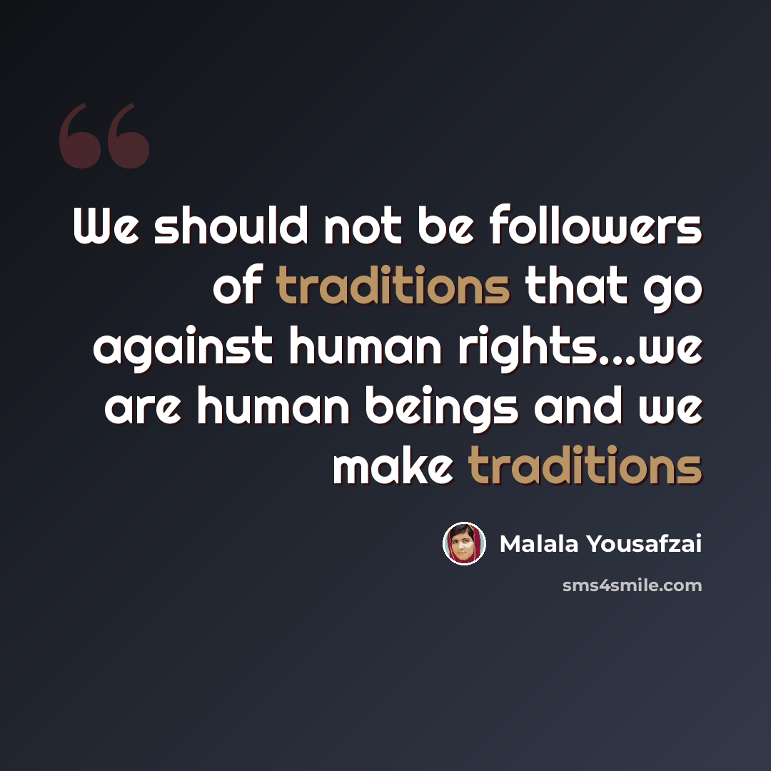 “We should not be followers of traditions that go against human rights...we are human beings and we make traditions” quote by Malala Yousafzai