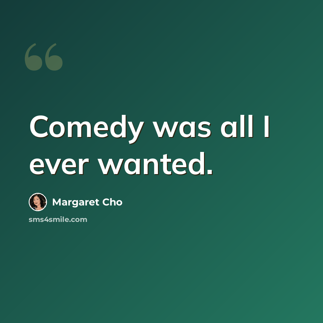 “Comedy was all I ever wanted.” quote by Margaret Cho