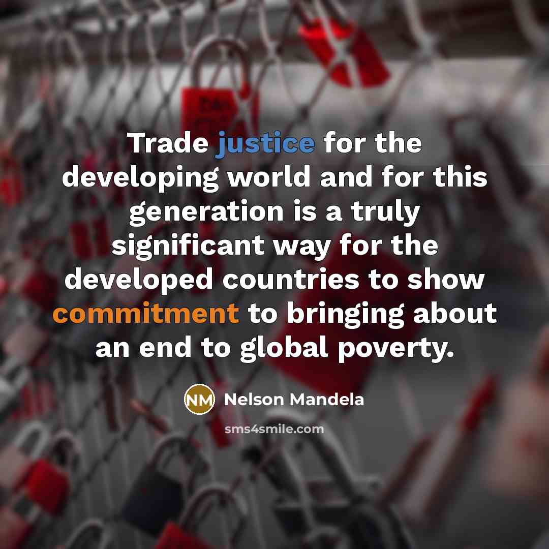 “Trade justice for the developing world and for this generation is a truly significant way for the developed countries to show commitment to bringing about an end to global poverty.” quote by Nelson Mandela