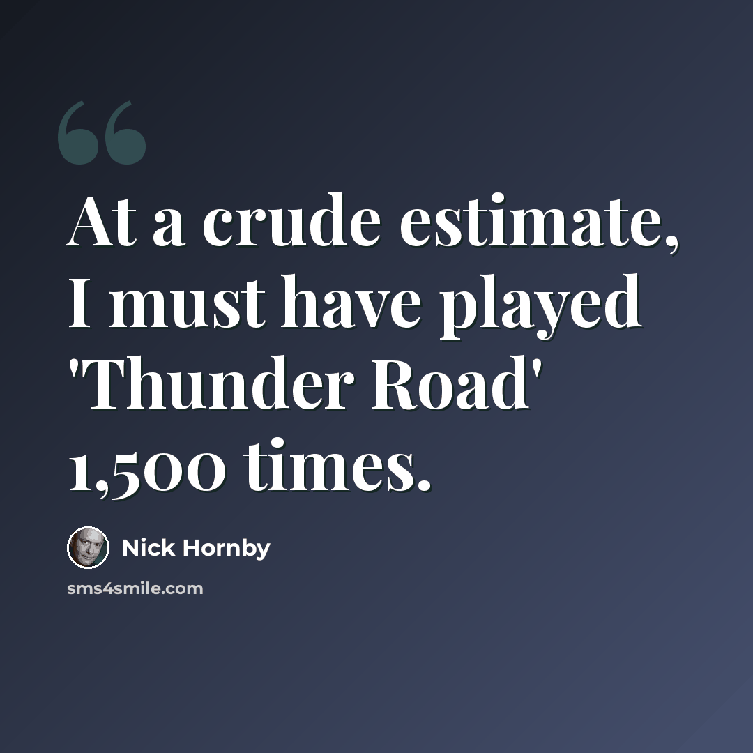 “At a crude estimate, I must have played 'Thunder Road' 1,500 times.” quote by Nick Hornby