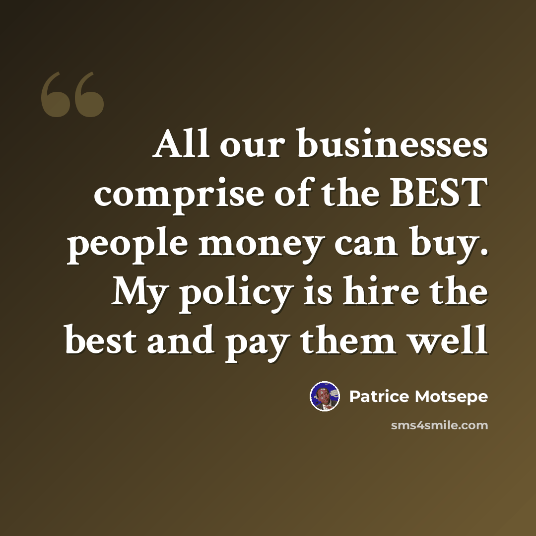 “All our businesses comprise of the BEST people money can buy. My policy is hire the best and pay them well” quote by Patrice Motsepe