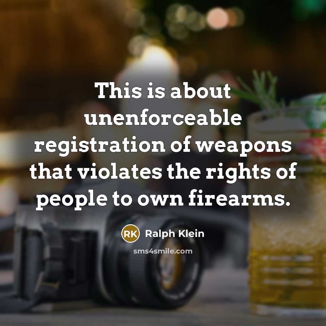 “This is about unenforceable registration of weapons that violates the rights of people to own firearms.” quote by Ralph Klein