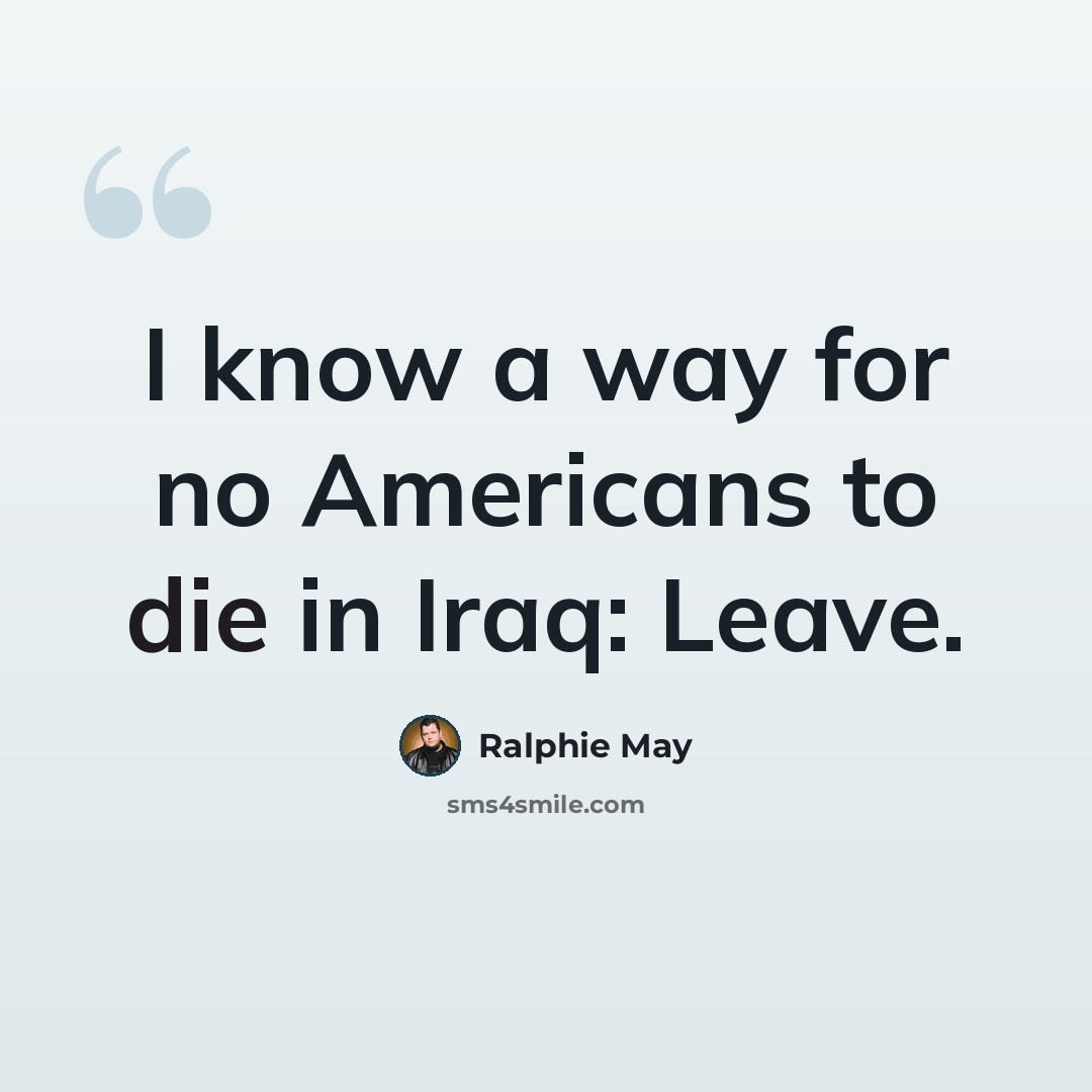 “I know a way for no Americans to die in Iraq: Leave.” quote by Ralphie May