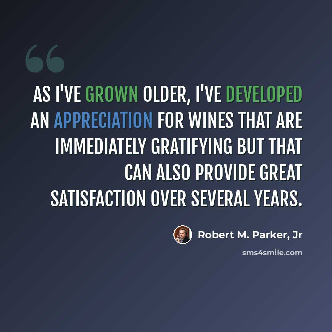 “As I've grown older, I've developed an appreciation for wines that are immediately gratifying but that can also provide great satisfaction over several years.” quote by Robert M. Parker, Jr