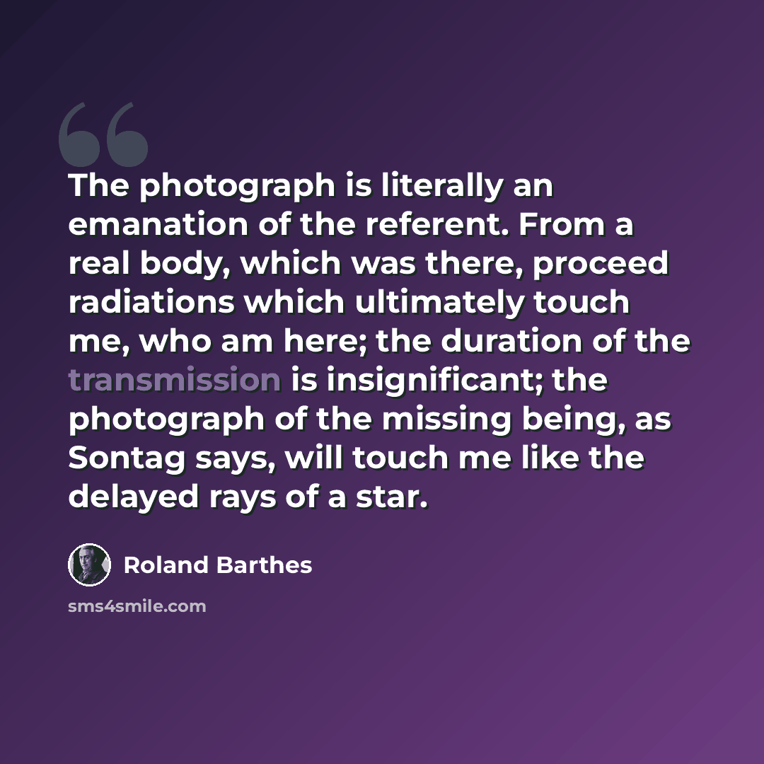 “The photograph is literally an emanation of the referent. From a real body, which was there, proceed radiations which ultimately touch me, who am here; the duration of the transmission is insignificant; the photograph of the missing being, as Sontag says, will touch me like the delayed rays of a…” quote by Roland Barthes