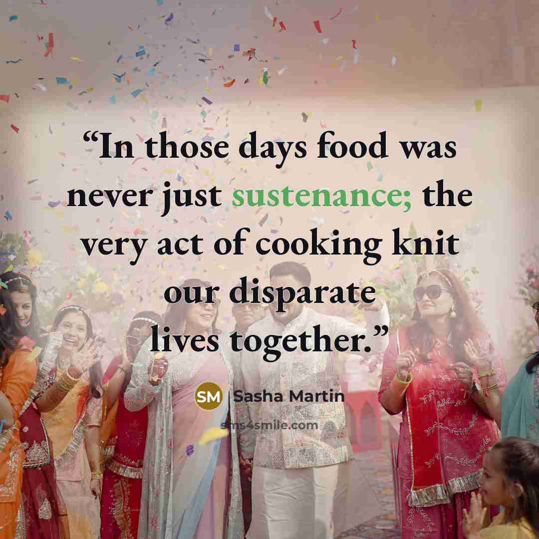 “In those days food was never just sustenance; the very act of cooking knit our disparate lives together.” quote by Sasha Martin