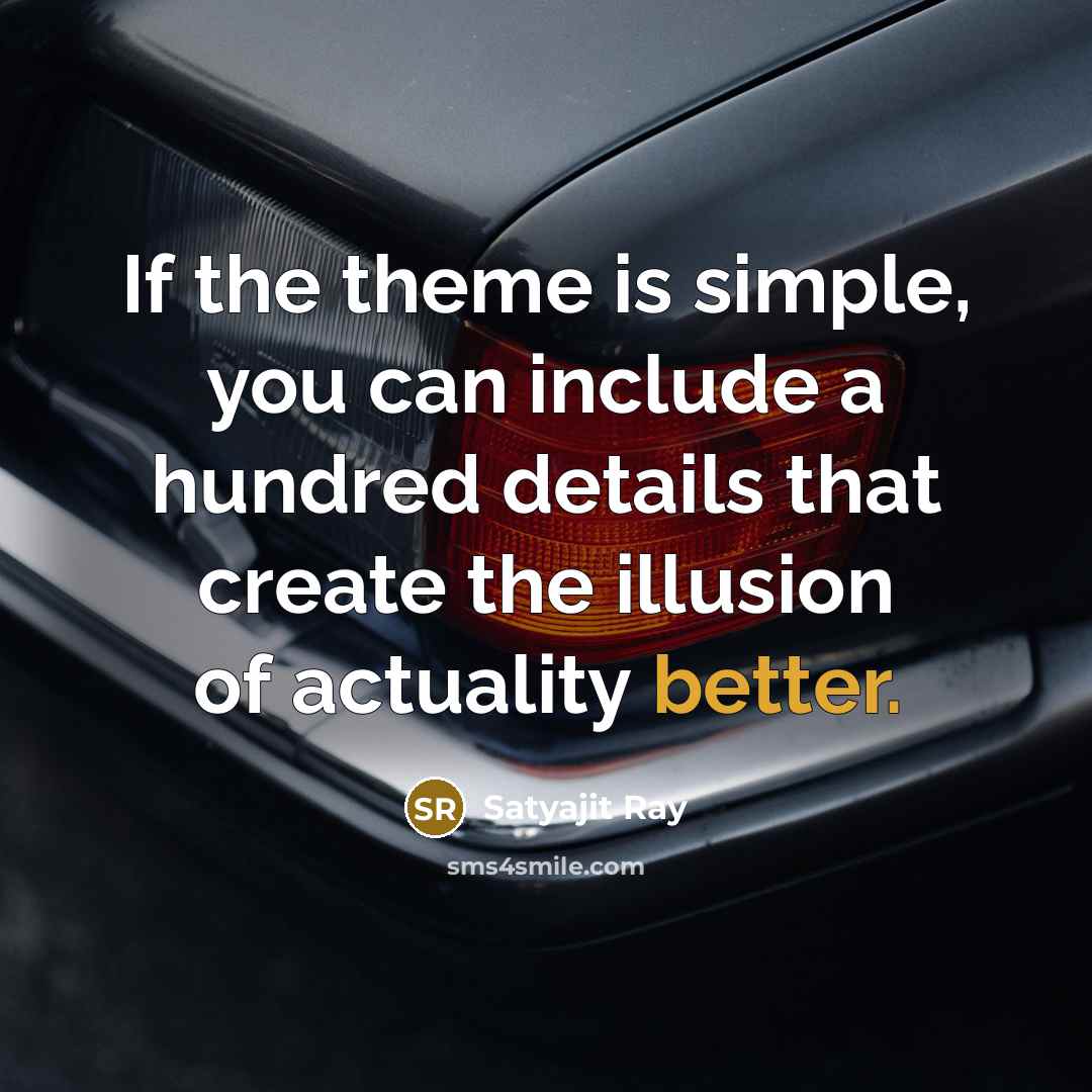 “If the theme is simple, you can include a hundred details that create the illusion of actuality better.” quote by Satyajit Ray