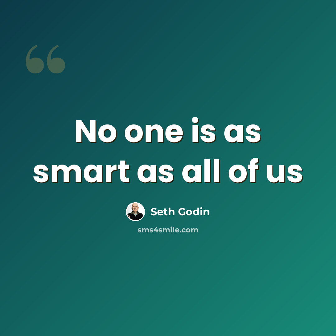 “No one is as smart as all of us” quote by Seth Godin