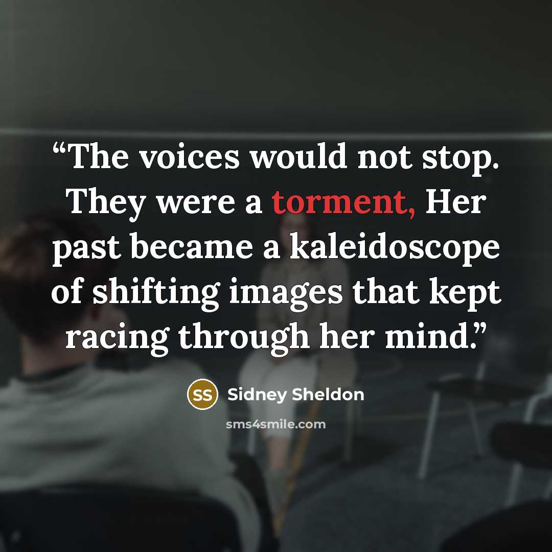 “The voices would not stop. They were a torment, Her past became a kaleidoscope of shifting images that kept racing through her mind.” quote by Sidney Sheldon