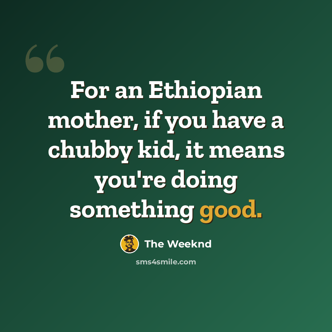 “For an Ethiopian mother, if you have a chubby kid, it means you're doing something good.” quote by The Weeknd