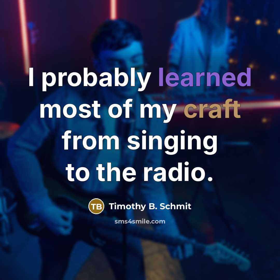 “I probably learned most of my craft from singing to the radio.” quote by Timothy B. Schmit