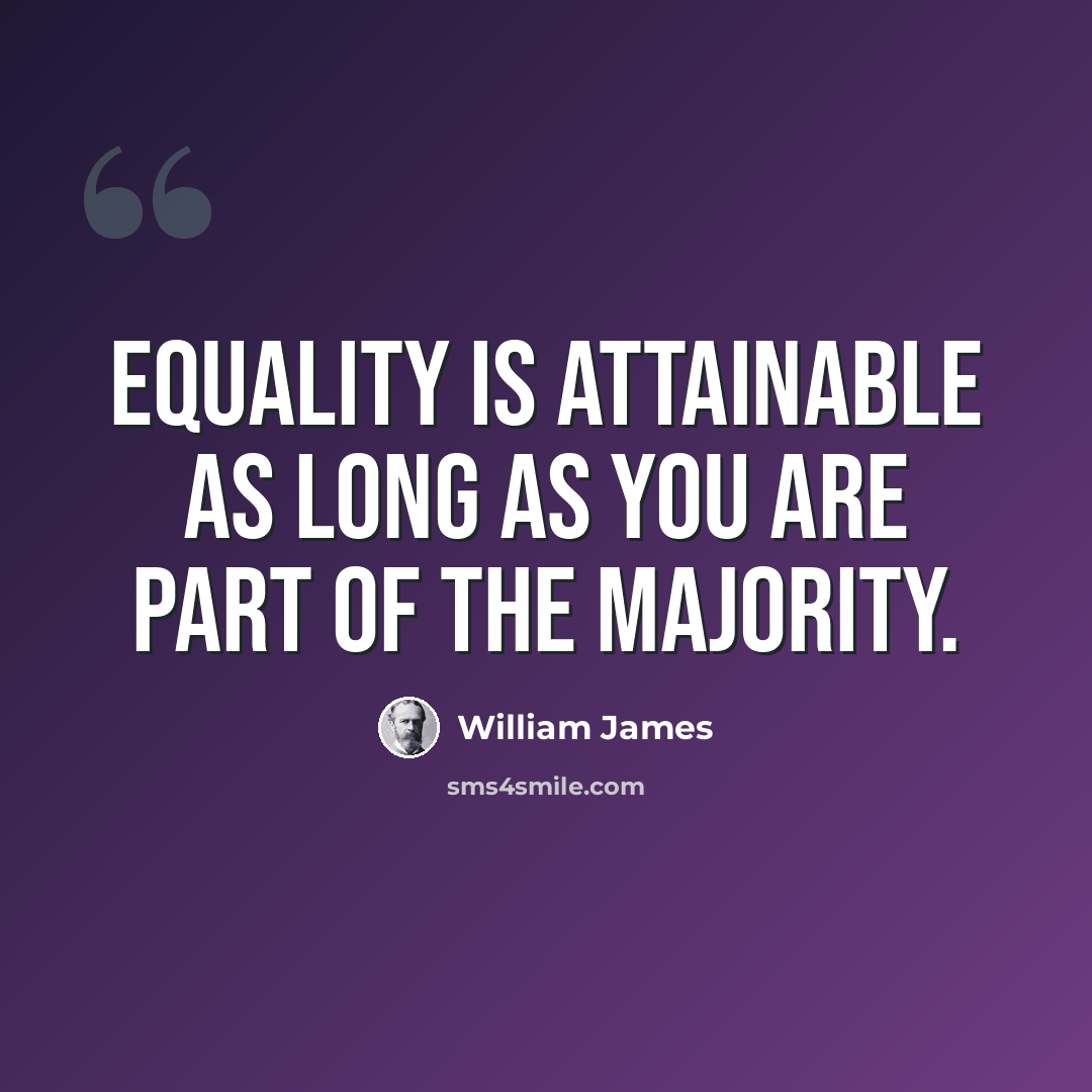 “Equality is attainable as long as you are part of the majority.” quote by William James