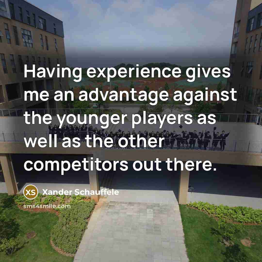 “Having experience gives me an advantage against the younger players as well as the other competitors out there.” quote by Xander Schauffele