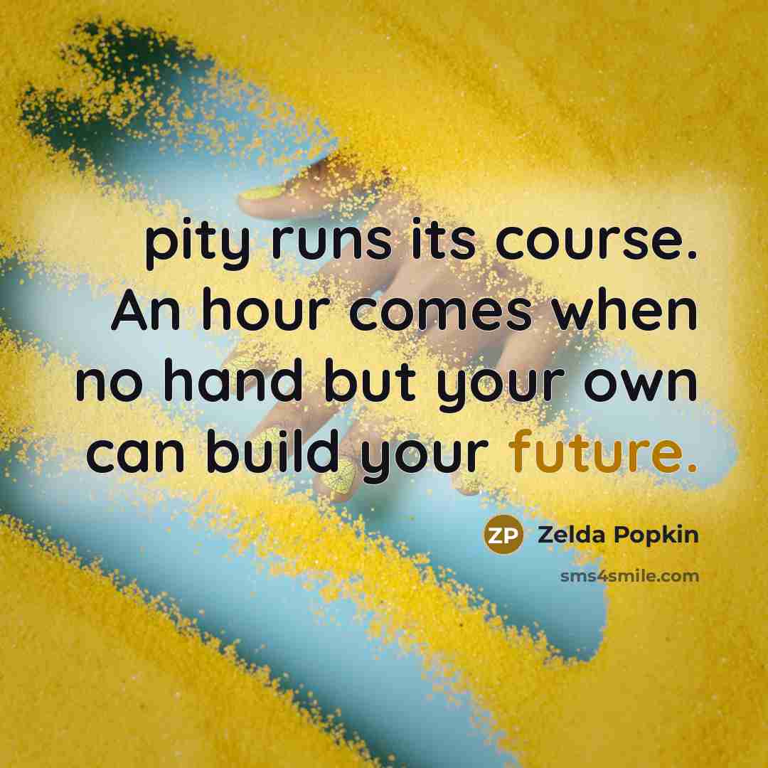 “pity runs its course. An hour comes when no hand but your own can build your future.” quote by Zelda Popkin