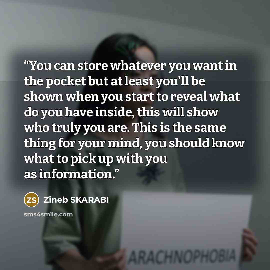 “You can store whatever you want in the pocket but at least you'll be shown when you start to reveal what do you have inside, this will show who truly you are. This is the same thing for your mind, you should know what to pick up with you as information.” quote by ZINEB SKARABI