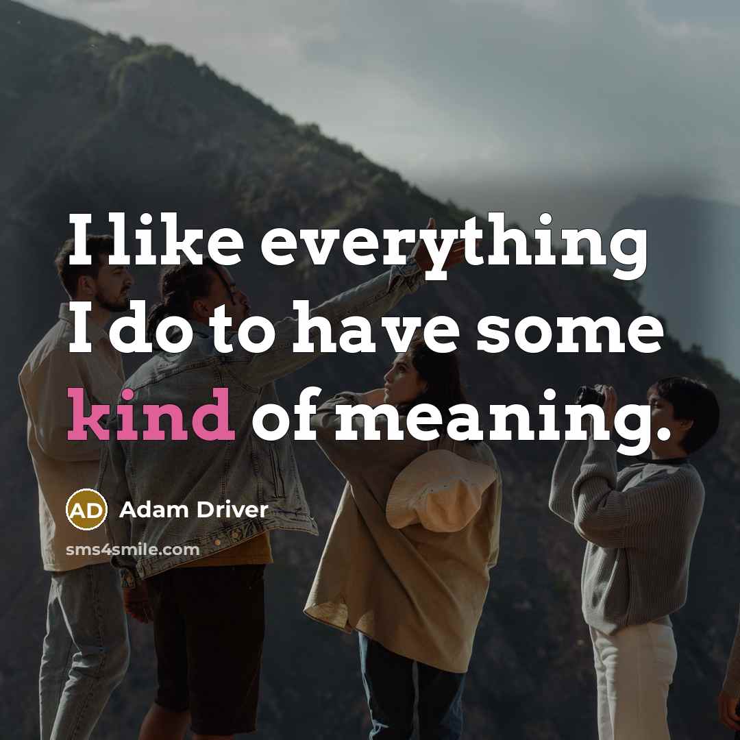 “I like everything I do to have some kind of meaning.” quote by Adam Driver