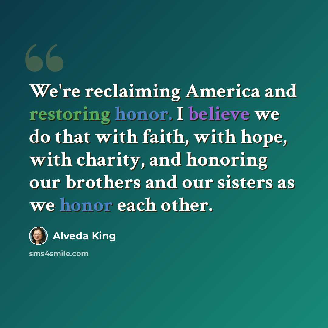 “We're reclaiming America and restoring honor. I believe we do that with faith, with hope, with charity, and honoring our brothers and our sisters as we honor each other.” quote by Alveda King