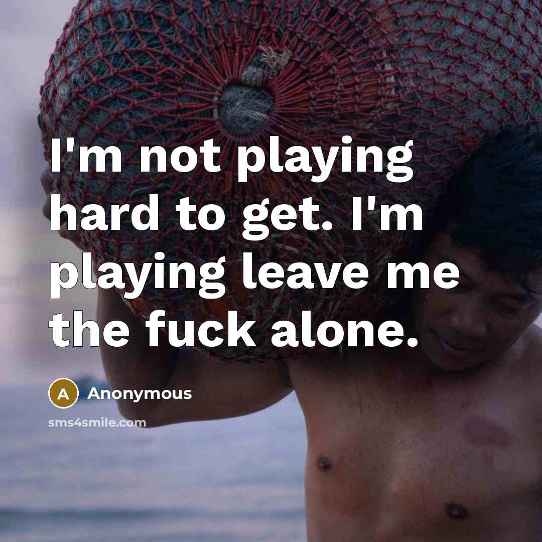 “I'm not playing hard to get. I'm playing leave me the fuck alone.” quote by Anonymous