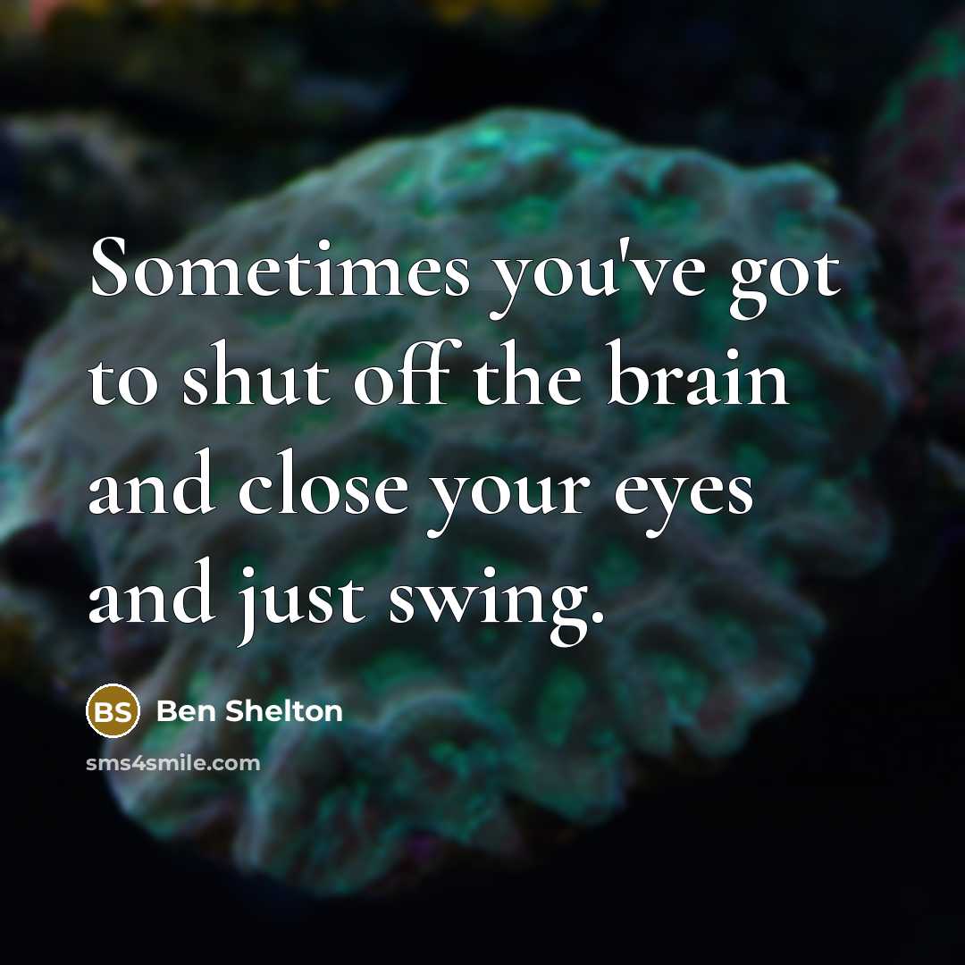 “Sometimes you've got to shut off the brain and close your eyes and just swing.” quote by Ben Shelton