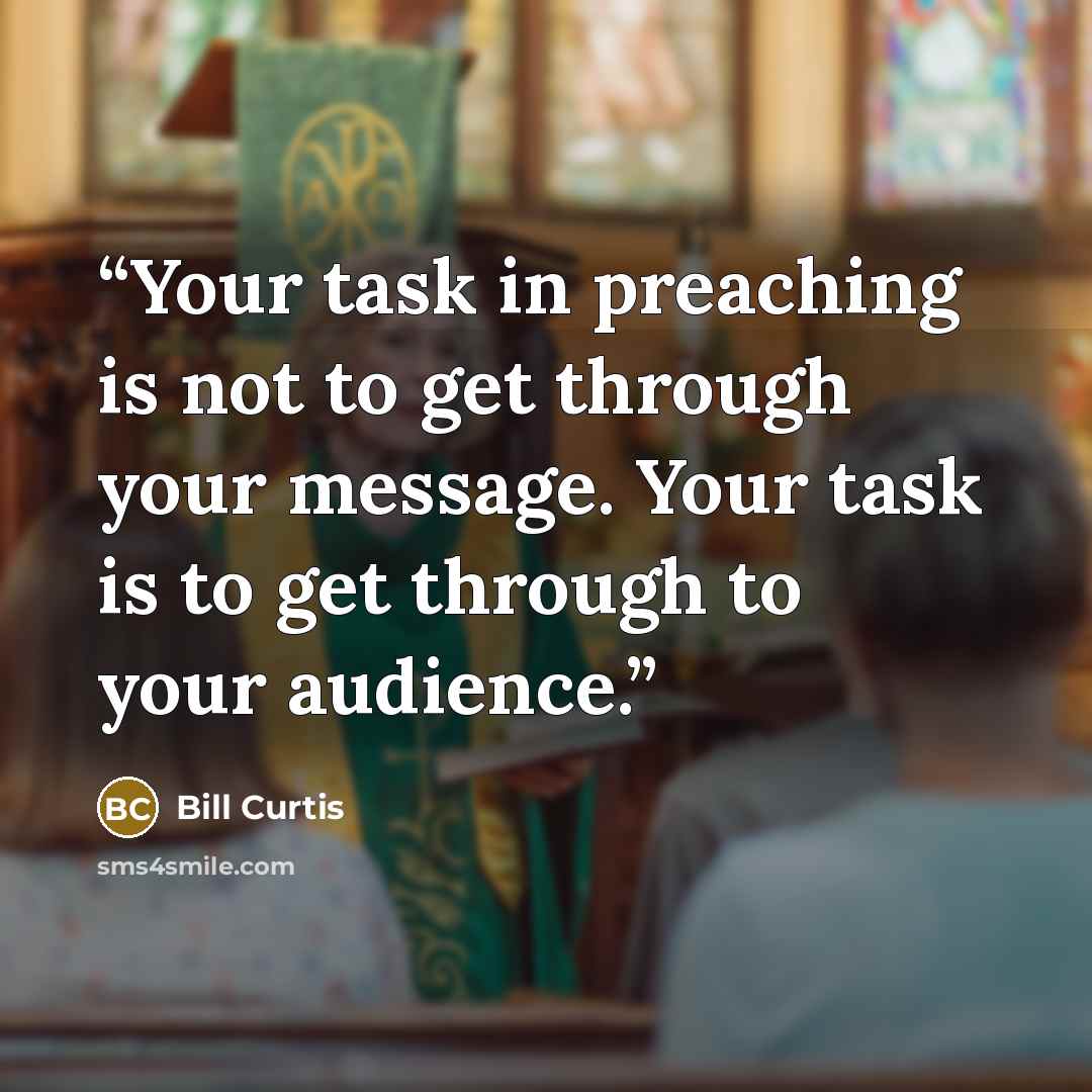 “Your task in preaching is not to get through your message. Your task is to get through to your audience.” quote by Bill Curtis