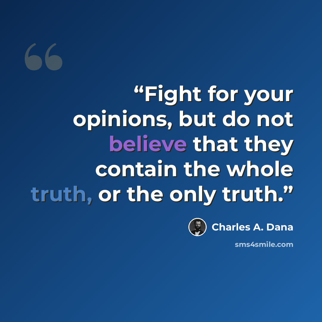 “Fight for your opinions, but do not believe that they contain the whole truth, or the only truth.” quote by Charles A. Dana
