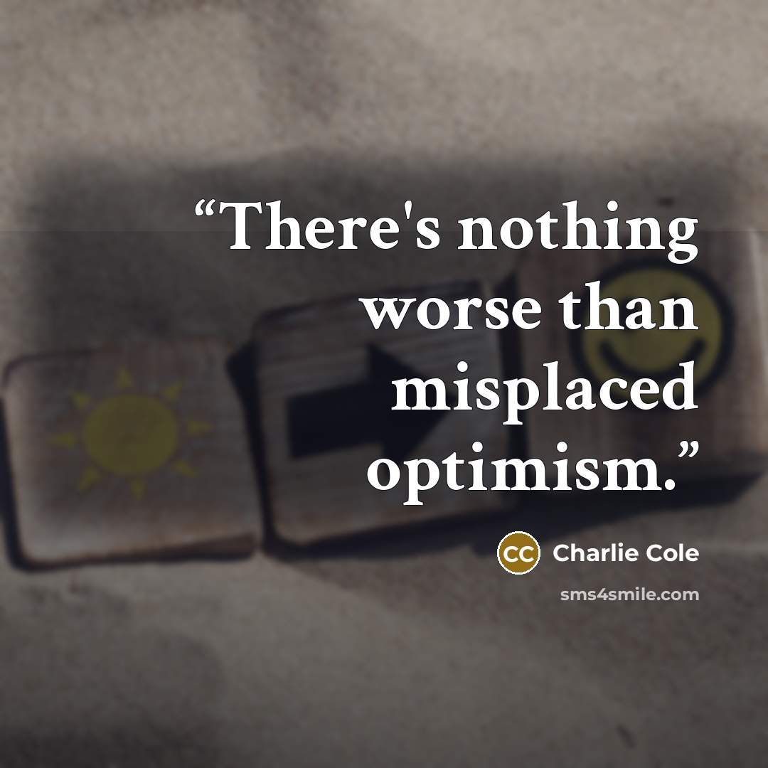 “There's nothing worse than misplaced optimism.” quote by Charlie Cole