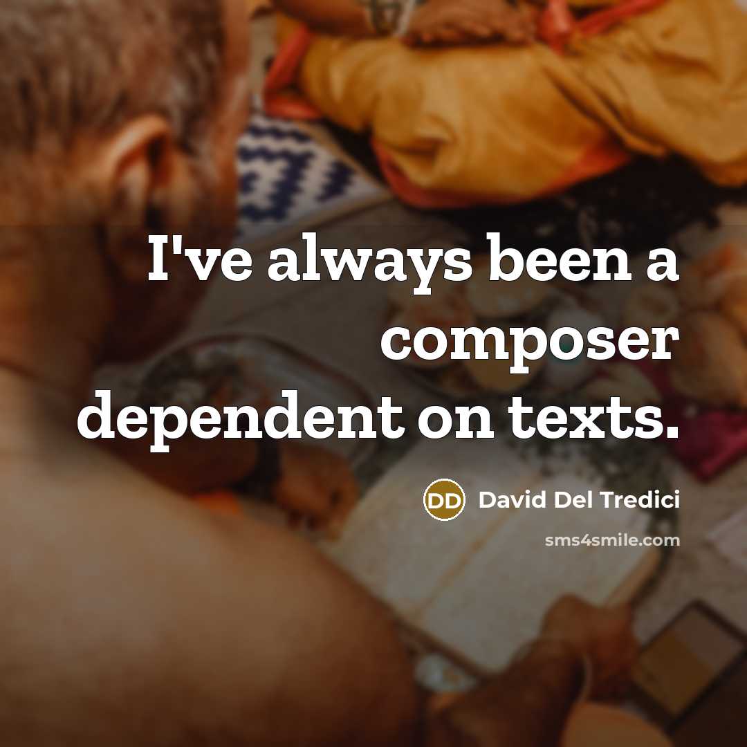 “I've always been a composer dependent on texts.” quote by David Del Tredici