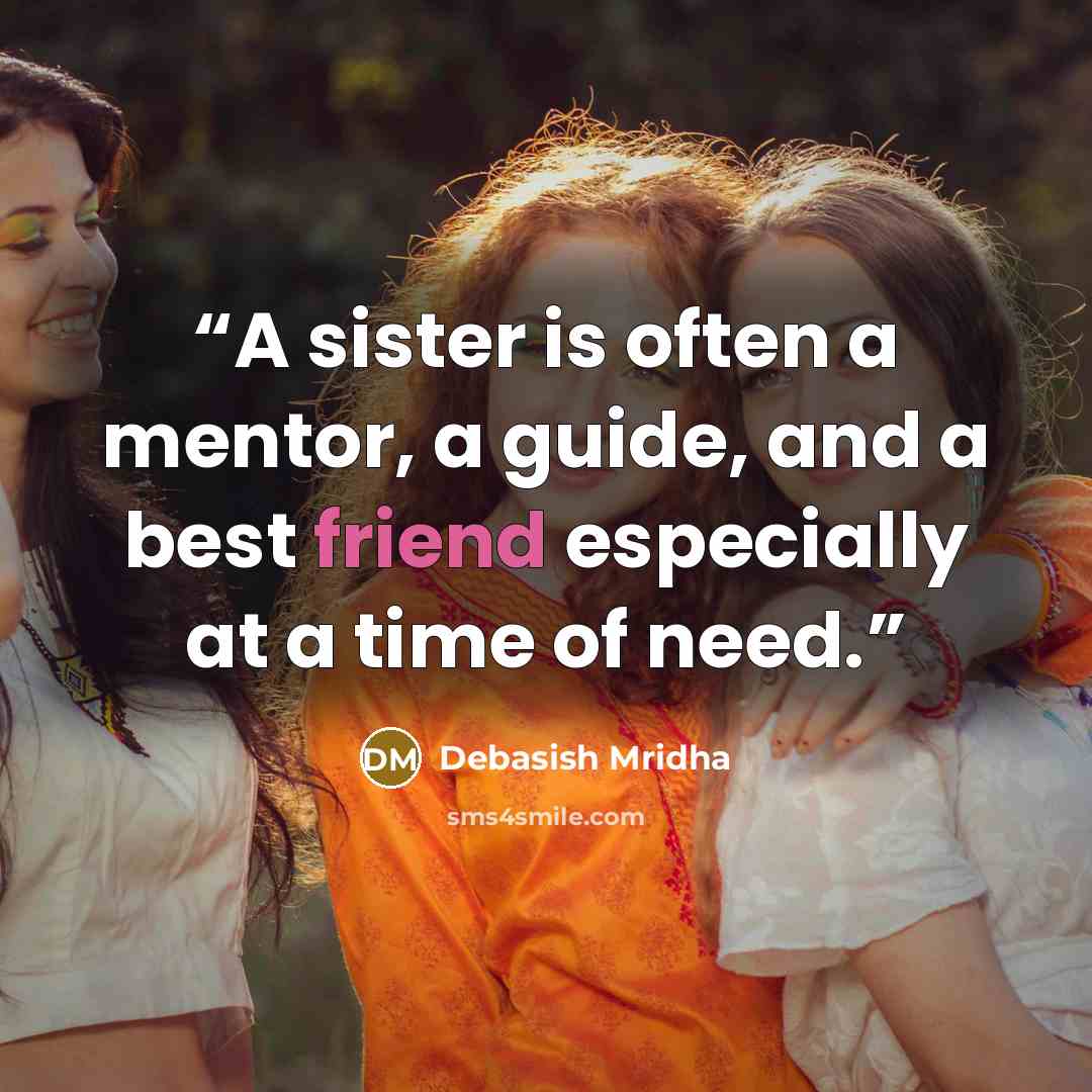 “A sister is often a mentor, a guide, and a best friend especially at a time of need.” quote by Debasish Mridha
