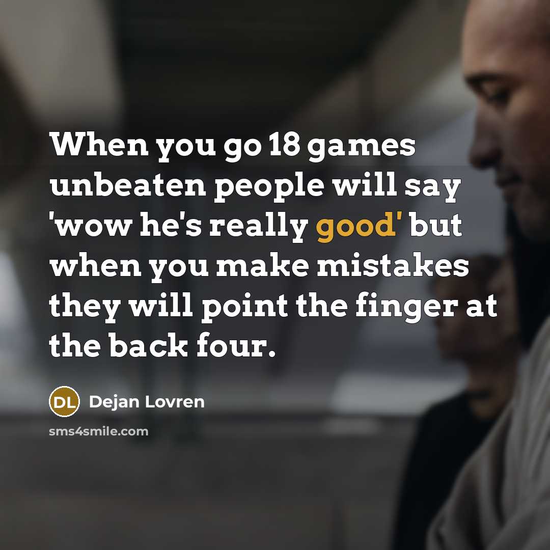 “When you go 18 games unbeaten people will say 'wow he's really good' but when you make mistakes they will point the finger at the back four.” quote by Dejan Lovren