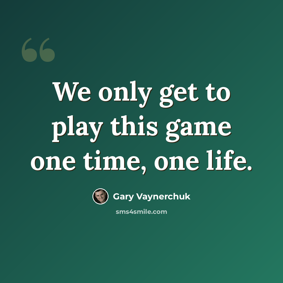 “We only get to play this game one time, one life.” quote by Gary Vaynerchuk