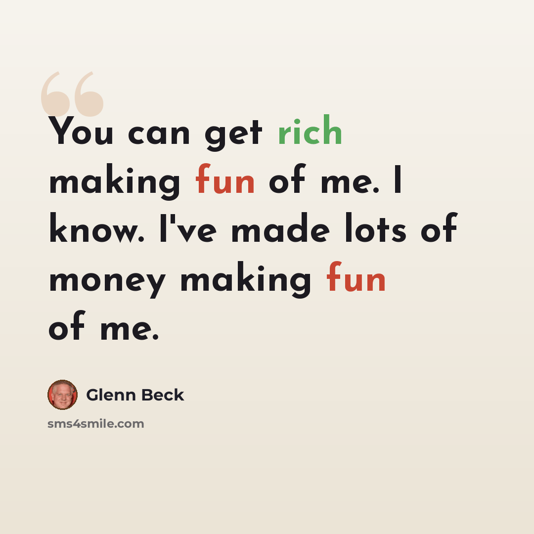 “You can get rich making fun of me. I know. I've made lots of money making fun of me.” quote by Glenn Beck
