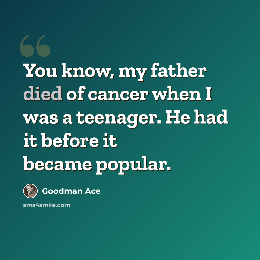 “You know, my father died of cancer when I was a teenager. He had it before it became popular.” quote by Goodman Ace