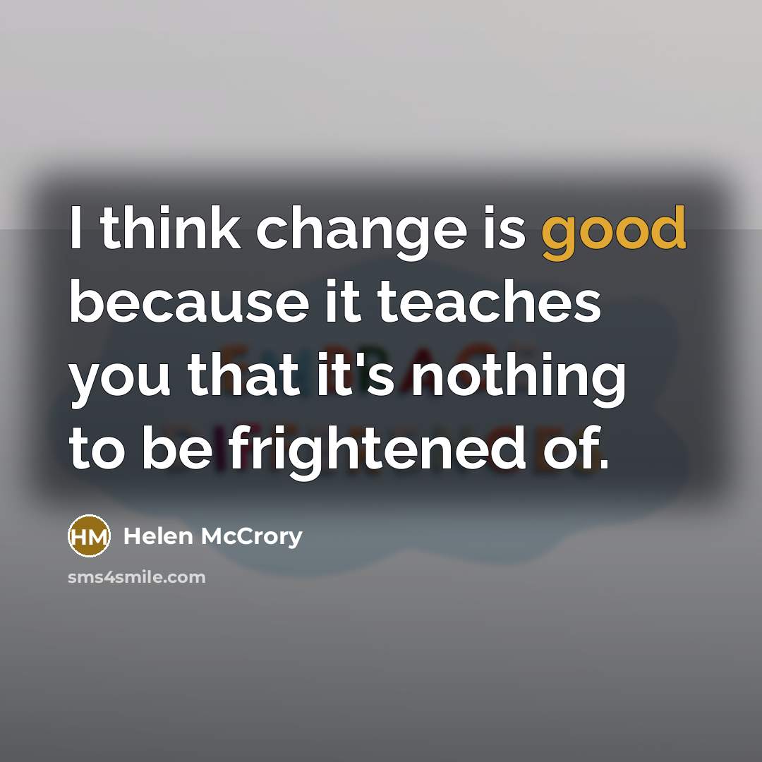 “I think change is good because it teaches you that it's nothing to be frightened of.” quote by Helen McCrory