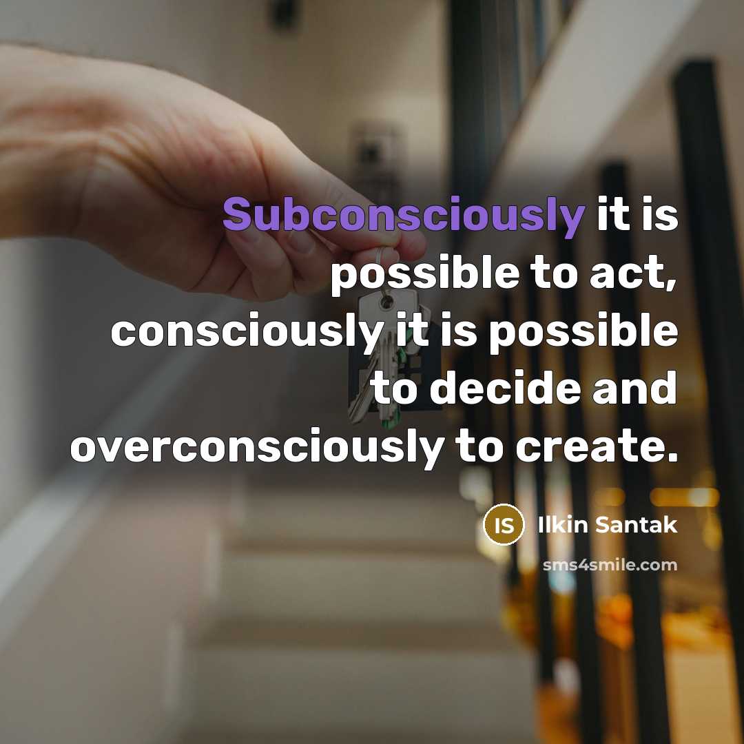 “Subconsciously it is possible to act, consciously it is possible to decide and overconsciously to create.” quote by Ilkin Santak