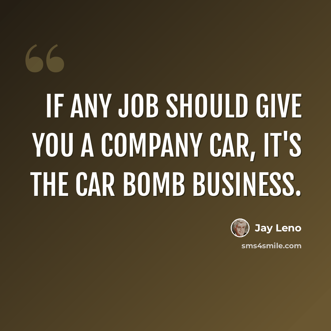 “If any job should give you a company car, it's the car bomb business.” quote by Jay Leno