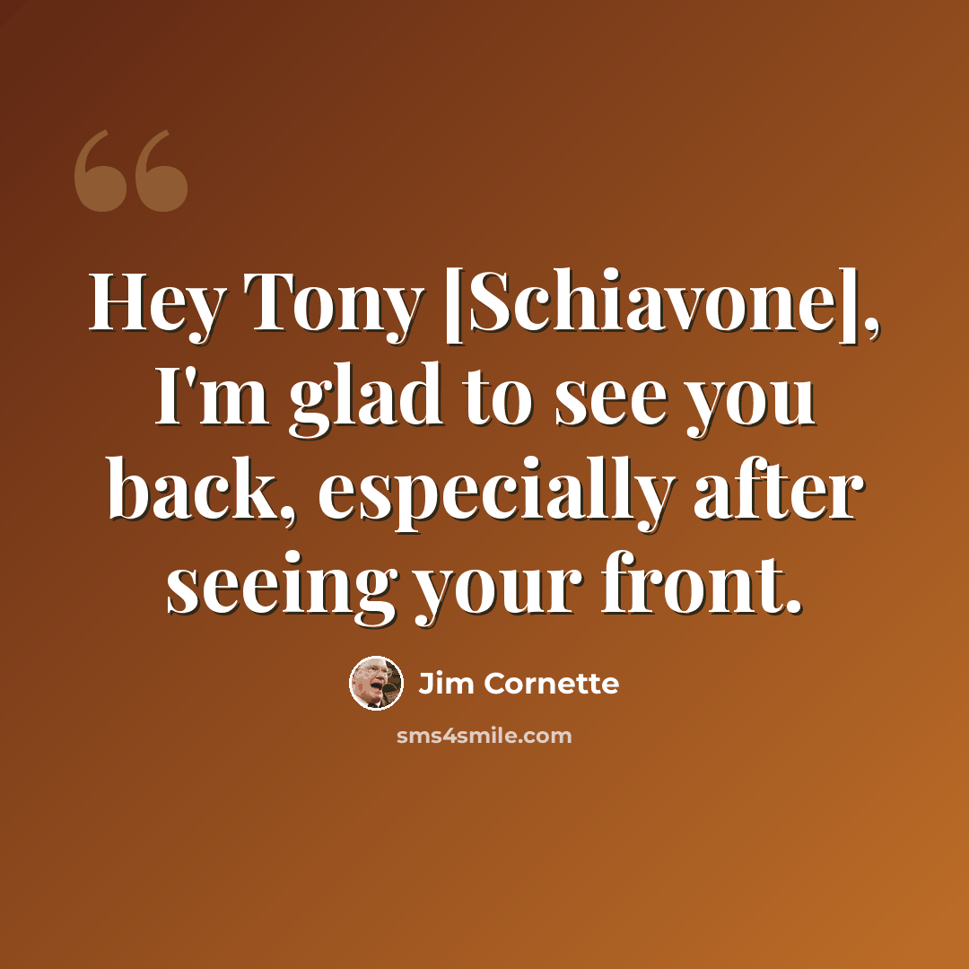 “Hey Tony [Schiavone], I'm glad to see you back, especially after seeing your front.” quote by Jim Cornette
