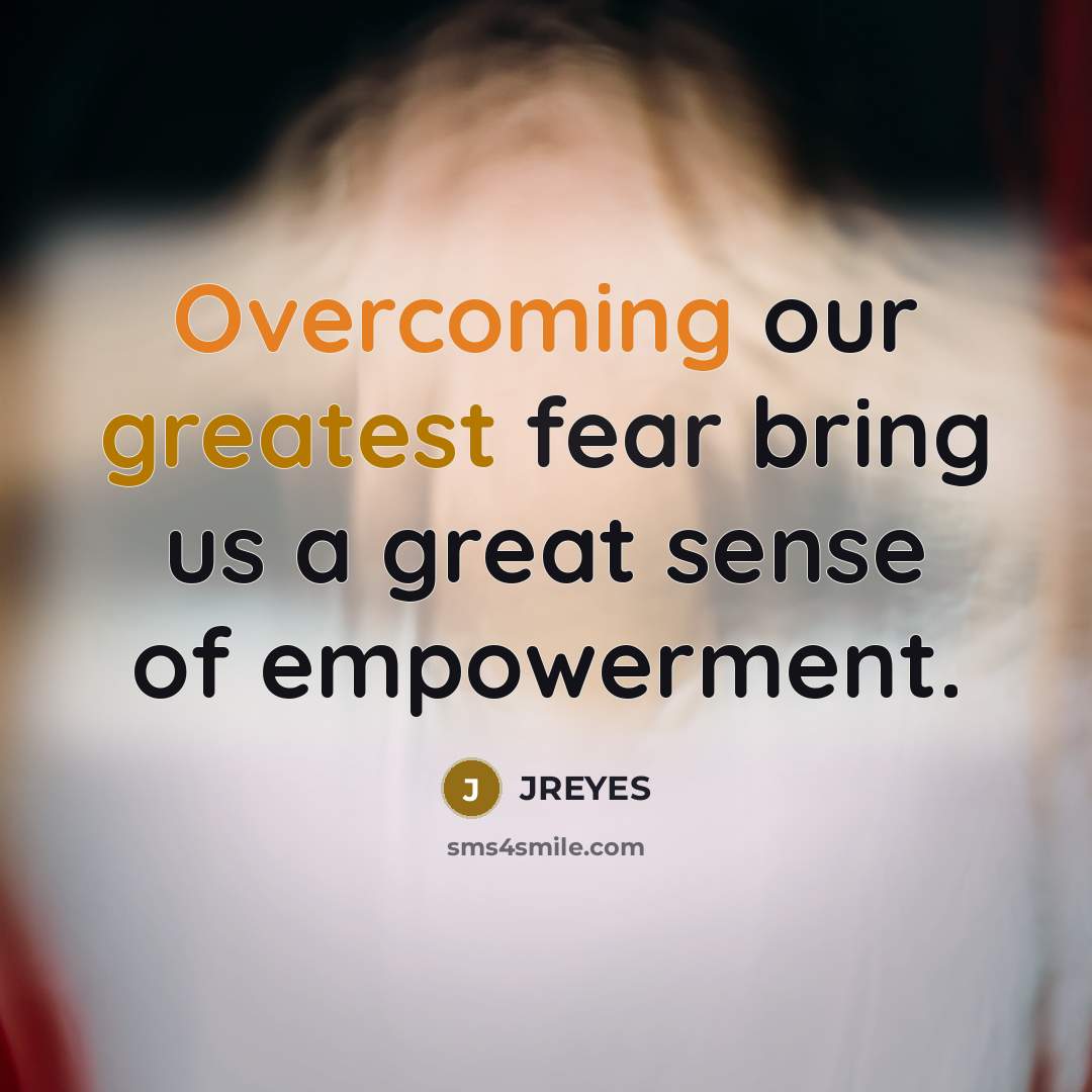 “Overcoming our greatest fear bring us a great sense of empowerment.” quote by JREYES