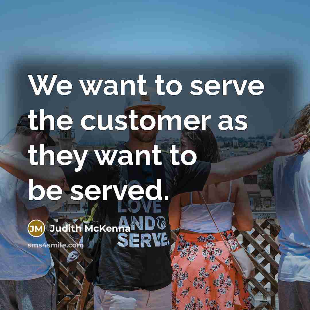 “We want to serve the customer as they want to be served.” quote by Judith McKenna