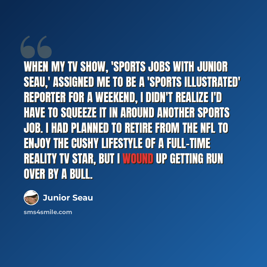 “When my TV show, 'Sports Jobs with Junior Seau,' assigned me to be a 'Sports Illustrated' reporter for a weekend, I didn't realize I'd have to squeeze it in around another sports job. I had planned to retire from the NFL to enjoy the cushy lifestyle of a full-time reality TV star, but I wound up…” quote by Junior Seau