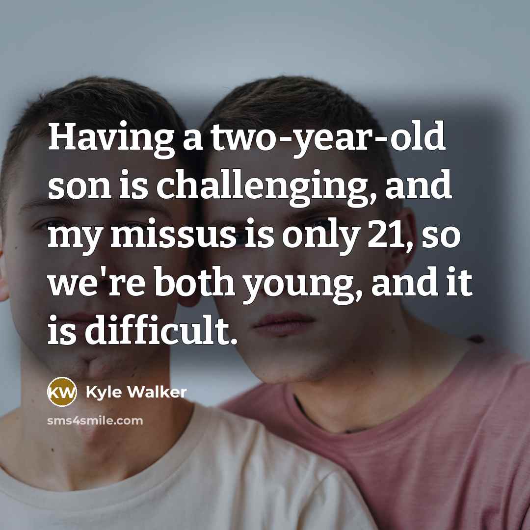 “Having a two-year-old son is challenging, and my missus is only 21, so we're both young, and it is difficult.” quote by Kyle Walker