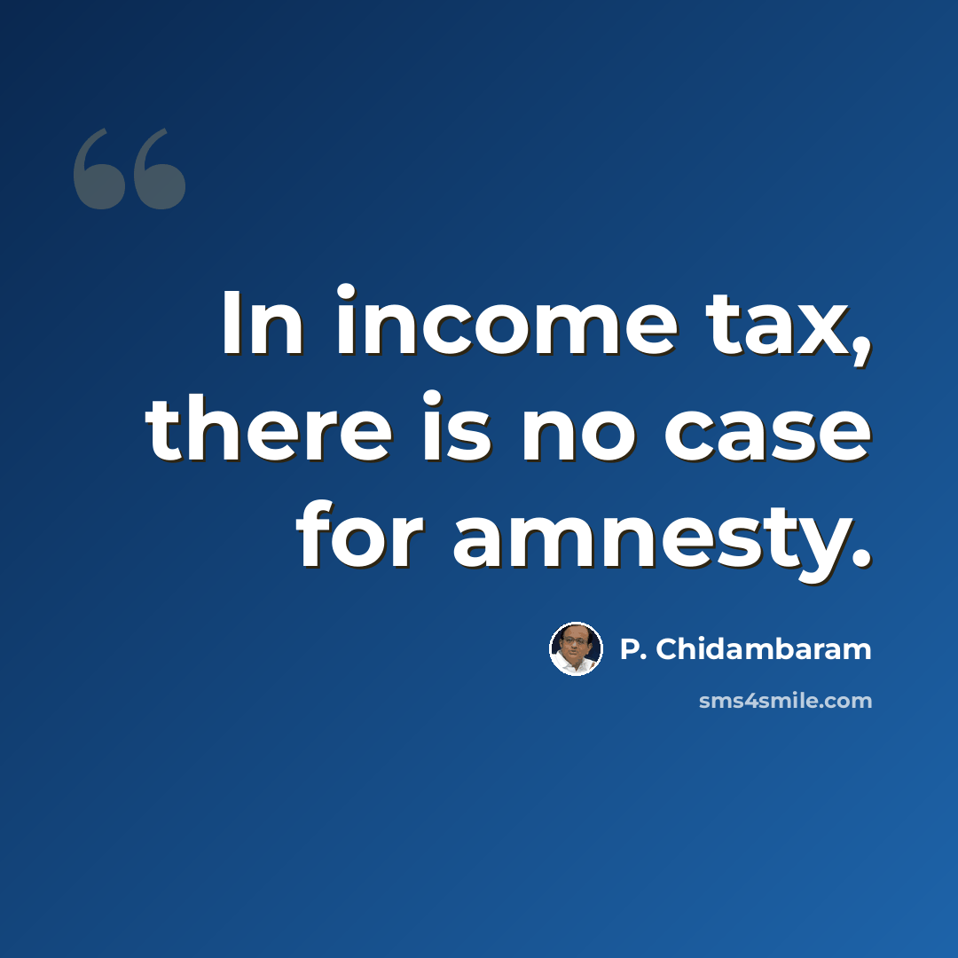 “In income tax, there is no case for amnesty.” quote by P. Chidambaram