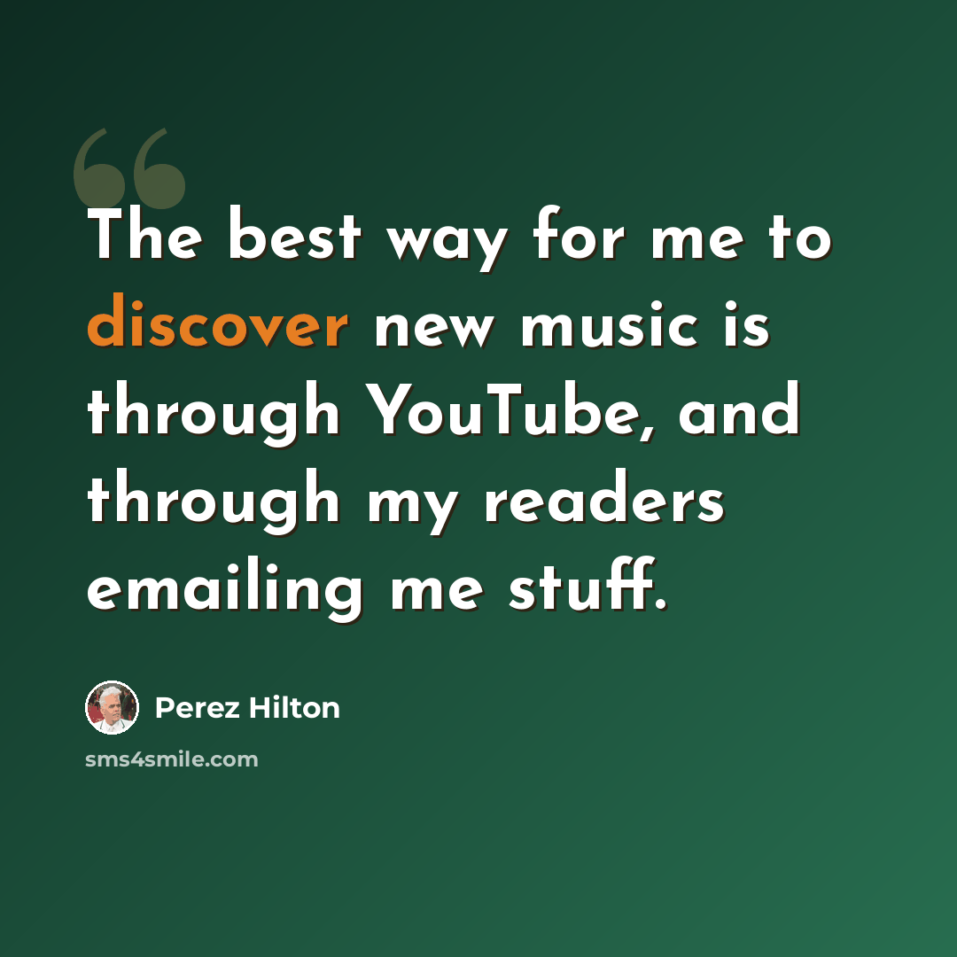 “The best way for me to discover new music is through YouTube, and through my readers emailing me stuff.” quote by Perez Hilton