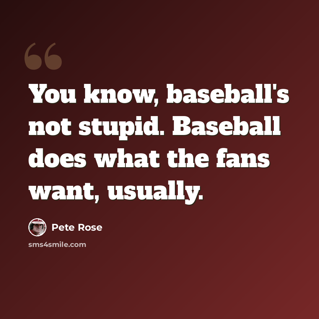 “You know, baseball's not stupid. Baseball does what the fans want, usually.” quote by Pete Rose