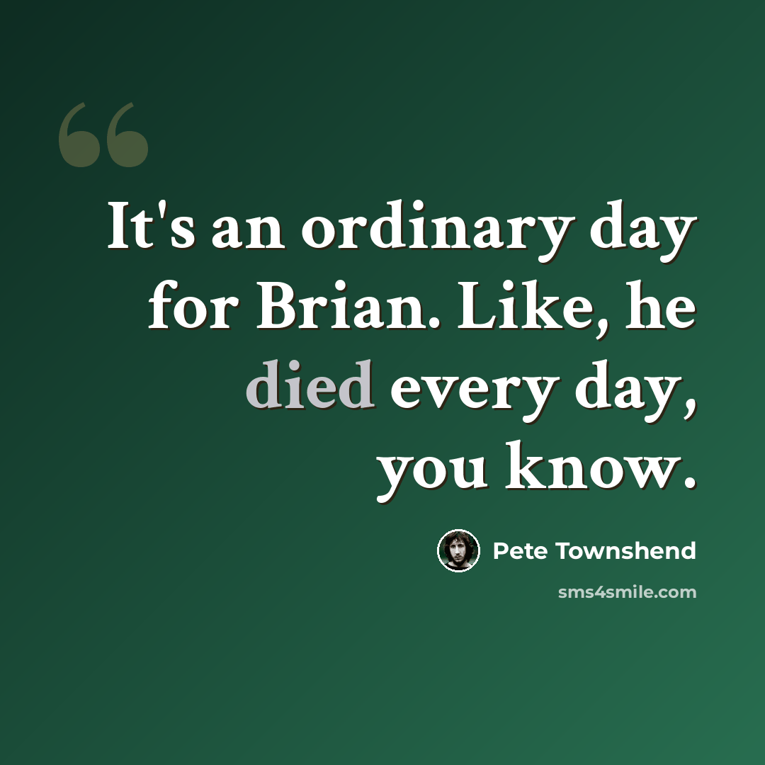“It's an ordinary day for Brian. Like, he died every day, you know.” quote by Pete Townshend