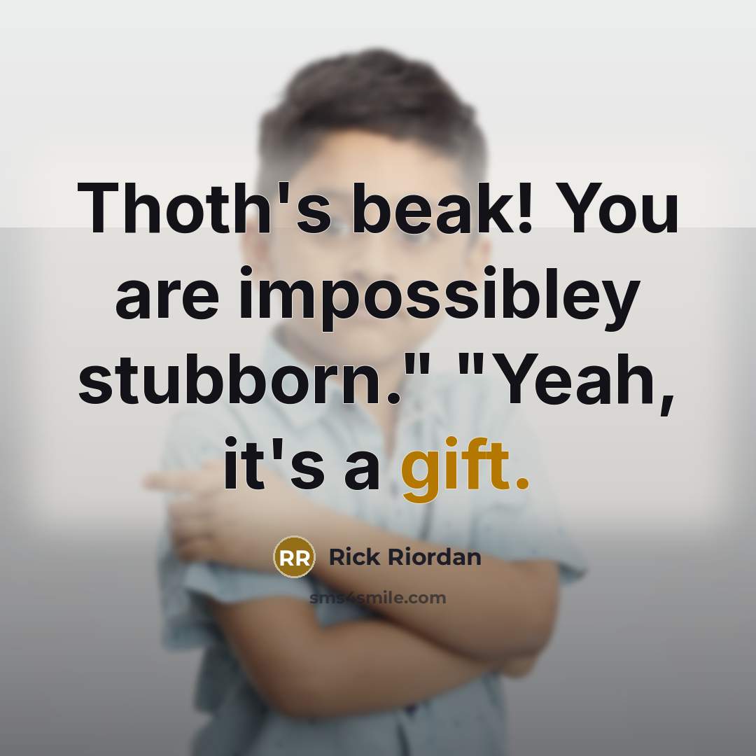 “Thoth's beak! You are impossibley stubborn." "Yeah, it's a gift.” quote by Rick Riordan