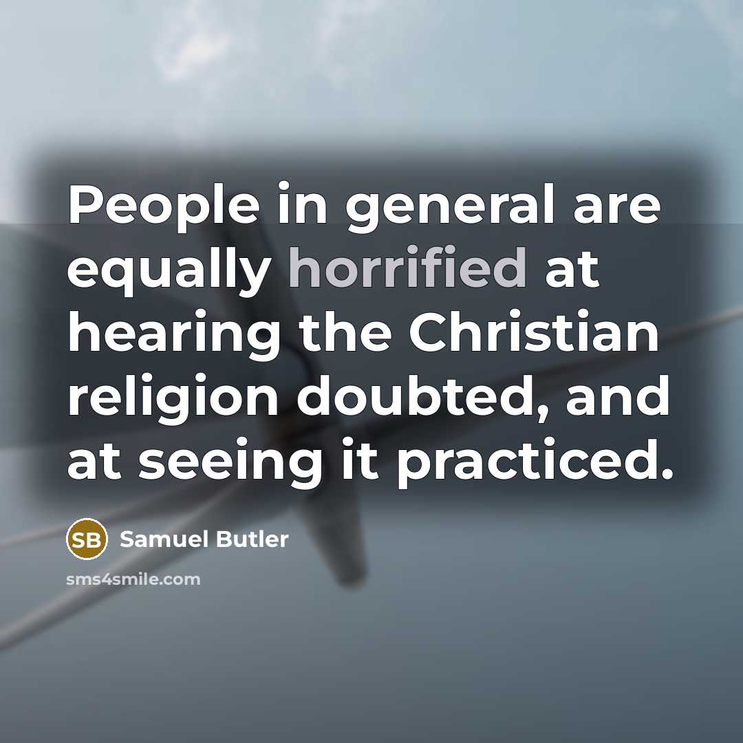 “People in general are equally horrified at hearing the Christian religion doubted, and at seeing it practiced.” quote by Samuel Butler