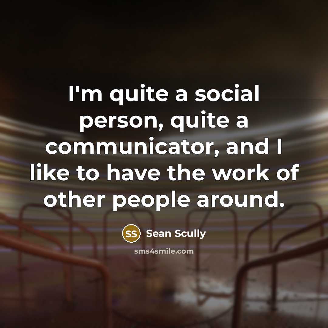 “I'm quite a social person, quite a communicator, and I like to have the work of other people around.” quote by Sean Scully