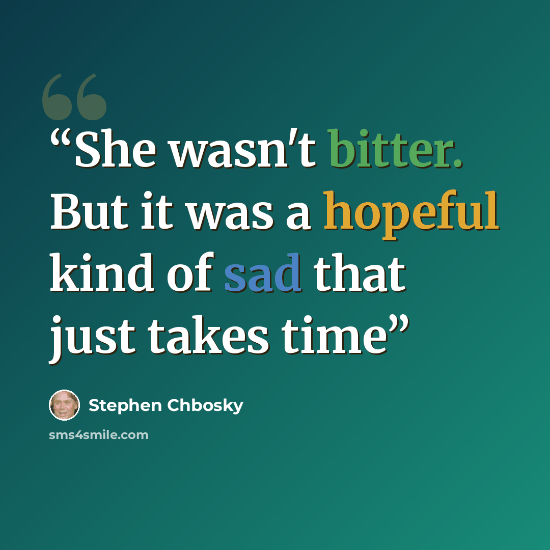 “She wasn't bitter. But it was a hopeful kind of sad that just takes time” quote by Stephen Chbosky