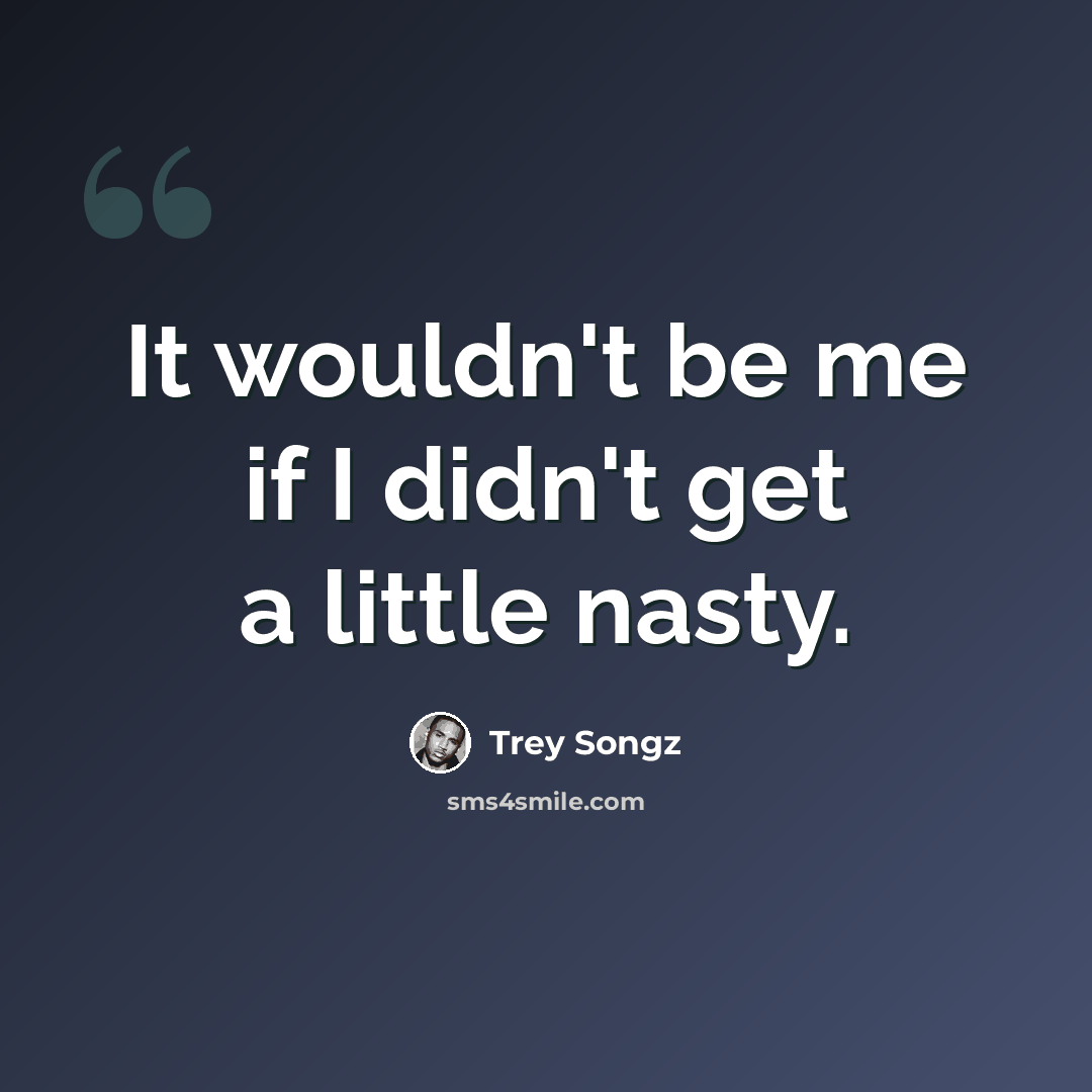 “It wouldn't be me if I didn't get a little nasty.” quote by Trey Songz